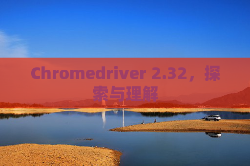 Chromedriver 2.32，探索与理解